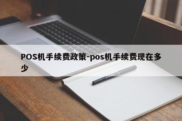 芷江POS机手续费政策-pos机手续费现在多少